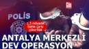 Antalya merkezli dev operasyon!