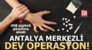 Antalya merkezli dev operasyon: 458 şüpheli yakalandı