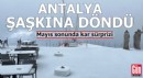 Antalya şaşkına döndü: Mayıs sonunda kar sürprizi
