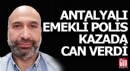 Antalyalı emekli polis kazada can verdi