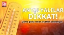 Antalyalılar dikkat! Cuma günü rekor sıcaklık bekleniyor