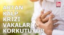 Artan kalp krizi vakaları korkutuyor