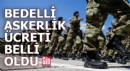 Bedelli askerlik ücreti belli oldu