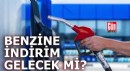 Benzine indirim gelecek mi?