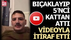Bıçaklayıp 5’inci Kattan Attı, Videoyla İtiraf Etti