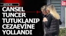 Cansel Tuncer tutuklanıp, cezaevine yollandı