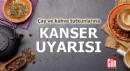 Çay ve kahve tutkunlarına kanser uyarısı