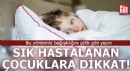 Çocuğunuz sık sık hastalanıyorsa dikkat!