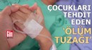 Çocukları tehdit eden ‘ölüm tuzağı!’
