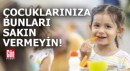 Çocuklarınıza bunları asla vermeyin