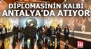 Diplomasinin kalbi Antalya'da atıyor