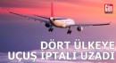 Dört ülkeye uçuş iptali uzadı