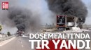 Döşemealtı'nda seyir halindeki TIR yandı