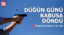 Düğün günü kabusa döndü: Maganda kurşunu can aldı
