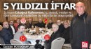 Ertuğrul Kahraman'dan 5 yıldızlı iftar