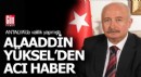 Eski Antalya Valisi Alaaddin Yüksel'den acı haber