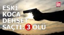 Eski koca dehşet saçtı: 3 ölü
