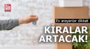Ev arayanlar dikkat! Kiralar artacak