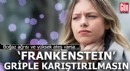 ‘Frankenstein’ griple karıştırılmasın! Boğaz ağrısı ve yüksek ateş varsa...
