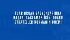 Fuar Organizasyonlarında Başarı Sağlamak İçin, Doğru Stratejilerin Önemi