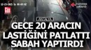 Gece 20 aracın lastiğini patlattı, sabah hepsini yaptırdı