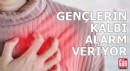 Gençlerin kalbi alarm veriyor!