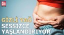 ‘Gizli yağ’ sessizce yaşlandırıyor