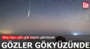 Gözler gökyüzünde: Ateş topu gibi gök taşları görülecek