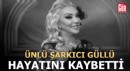 Güllü'den acı haber: Hayatını kaybetti