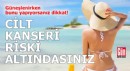 Güneşlenirken bunu yapıyorsanız cilt kanseri riski altındasınız