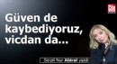Güven de kaybediyoruz, vicdan da...
