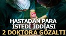 İki doktora hastalardan para istedi gözaltısı