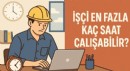 İşçi en fazla kaç saat çalışabilir?