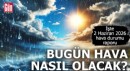 İşte 2 Haziran 2026 hava durumu raporu