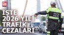 İşte 2026 yılı yeni trafik cezaları