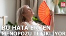 Kadınların yaptığı bu hata erken menopozu tetikliyor!