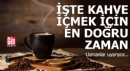 Kahve içmek için en doğru saat meğer buymuş