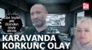 Karavanda korkunç olay