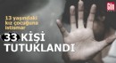 Kız çocuğuna istismar: 33 tutuklama