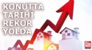 Konutta tarihi rekor yolda