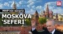 MHP’nin sürpriz Moskova ‘seferi’