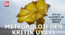 Meteoroloji'den uyarı üstüne uyarı