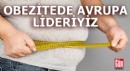 Obezitede Avrupa lideriyiz