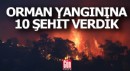 Orman yangınına 10 şehit verdik