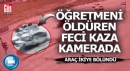 Otomobilin çarpması ile ikiye bölünen araçta ölen öğretmen defnedildi
