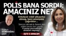 Polis bana sordu; Amacınız ne?..