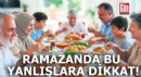 Ramazanda bu yanlışlara dikkat!