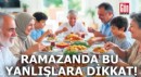 Ramazanda bu yanlışlara dikkat!