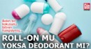 Roll - on mu yoksa deodorant mı?