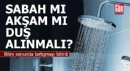 Sabah mı, akşam mı duş alınmalı? Bilim sonunda tartışmayı bitirdi